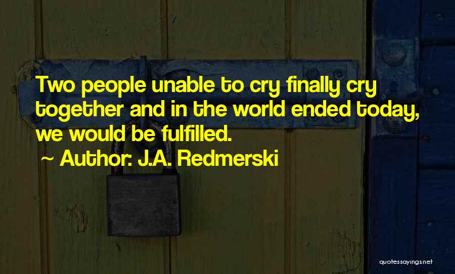 J.A. Redmerski Quotes: Two People Unable To Cry Finally Cry Together And In The World Ended Today, We Would Be Fulfilled.