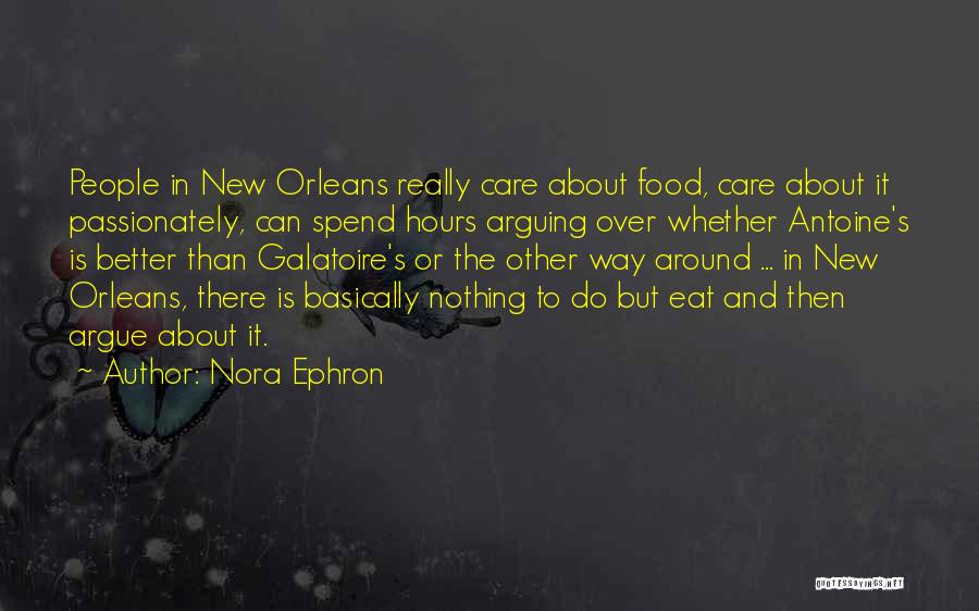Nora Ephron Quotes: People In New Orleans Really Care About Food, Care About It Passionately, Can Spend Hours Arguing Over Whether Antoine's Is