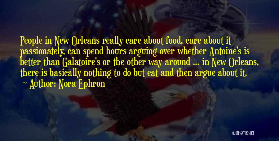 Nora Ephron Quotes: People In New Orleans Really Care About Food, Care About It Passionately, Can Spend Hours Arguing Over Whether Antoine's Is