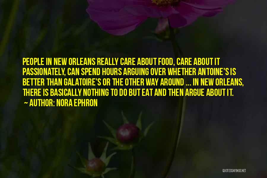 Nora Ephron Quotes: People In New Orleans Really Care About Food, Care About It Passionately, Can Spend Hours Arguing Over Whether Antoine's Is