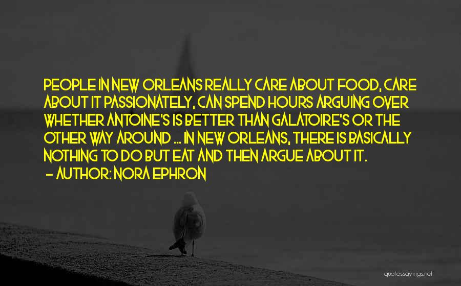 Nora Ephron Quotes: People In New Orleans Really Care About Food, Care About It Passionately, Can Spend Hours Arguing Over Whether Antoine's Is