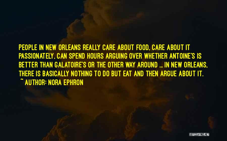 Nora Ephron Quotes: People In New Orleans Really Care About Food, Care About It Passionately, Can Spend Hours Arguing Over Whether Antoine's Is