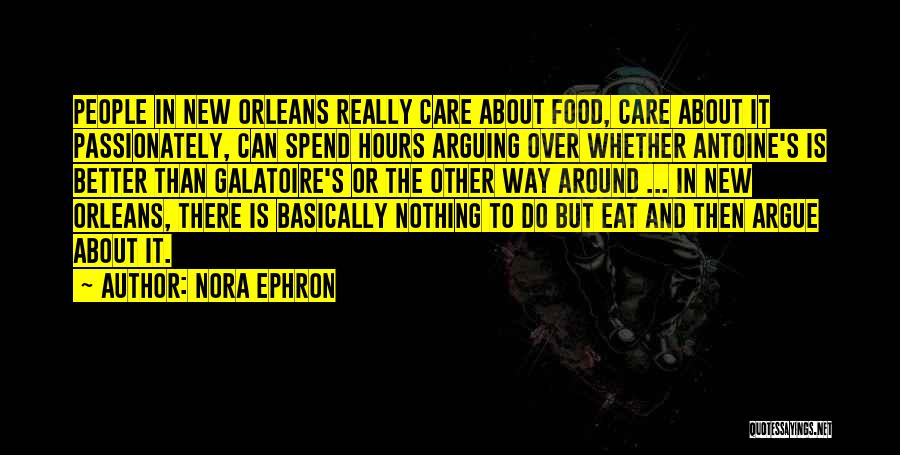 Nora Ephron Quotes: People In New Orleans Really Care About Food, Care About It Passionately, Can Spend Hours Arguing Over Whether Antoine's Is