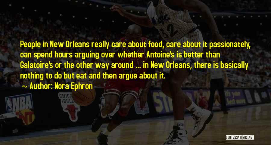 Nora Ephron Quotes: People In New Orleans Really Care About Food, Care About It Passionately, Can Spend Hours Arguing Over Whether Antoine's Is