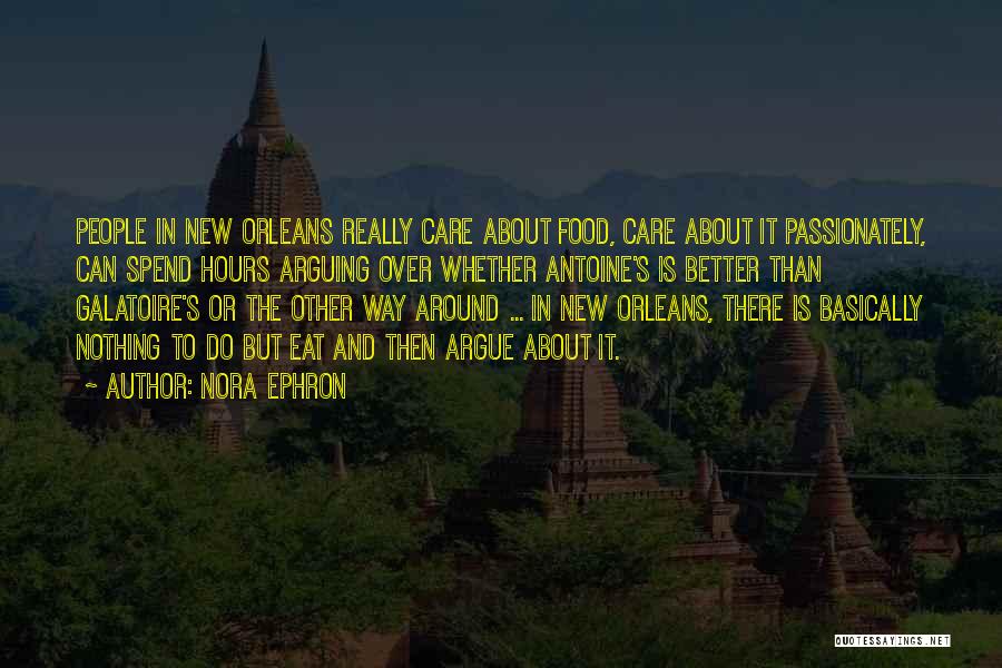 Nora Ephron Quotes: People In New Orleans Really Care About Food, Care About It Passionately, Can Spend Hours Arguing Over Whether Antoine's Is