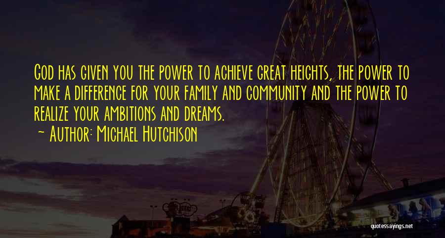 Michael Hutchison Quotes: God Has Given You The Power To Achieve Great Heights, The Power To Make A Difference For Your Family And