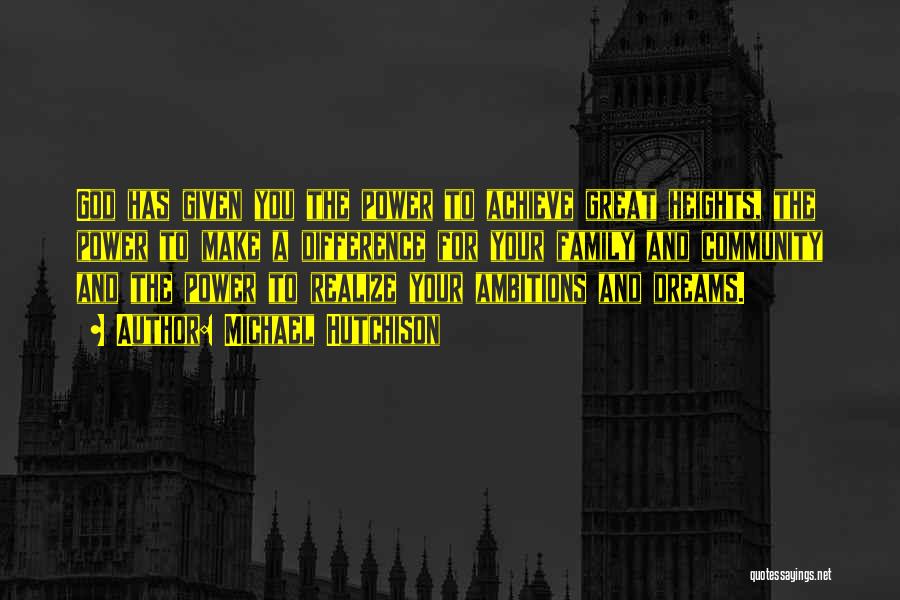 Michael Hutchison Quotes: God Has Given You The Power To Achieve Great Heights, The Power To Make A Difference For Your Family And