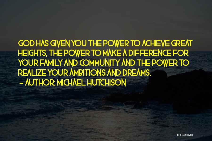 Michael Hutchison Quotes: God Has Given You The Power To Achieve Great Heights, The Power To Make A Difference For Your Family And