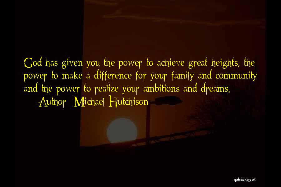 Michael Hutchison Quotes: God Has Given You The Power To Achieve Great Heights, The Power To Make A Difference For Your Family And