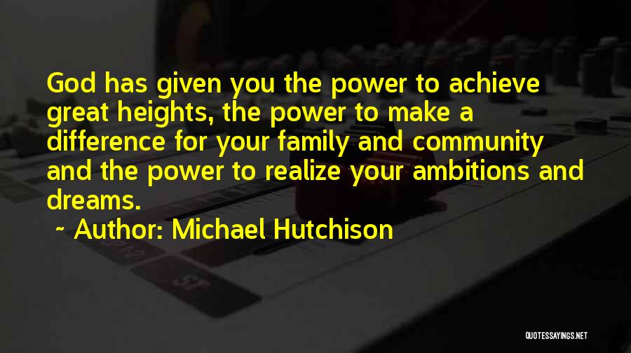Michael Hutchison Quotes: God Has Given You The Power To Achieve Great Heights, The Power To Make A Difference For Your Family And