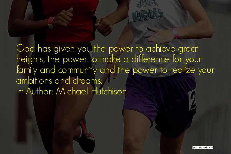 Michael Hutchison Quotes: God Has Given You The Power To Achieve Great Heights, The Power To Make A Difference For Your Family And