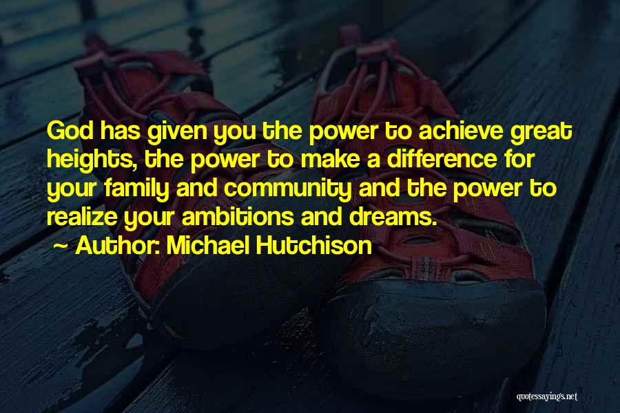 Michael Hutchison Quotes: God Has Given You The Power To Achieve Great Heights, The Power To Make A Difference For Your Family And