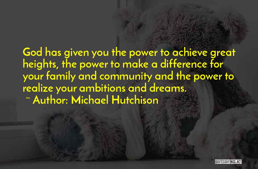 Michael Hutchison Quotes: God Has Given You The Power To Achieve Great Heights, The Power To Make A Difference For Your Family And