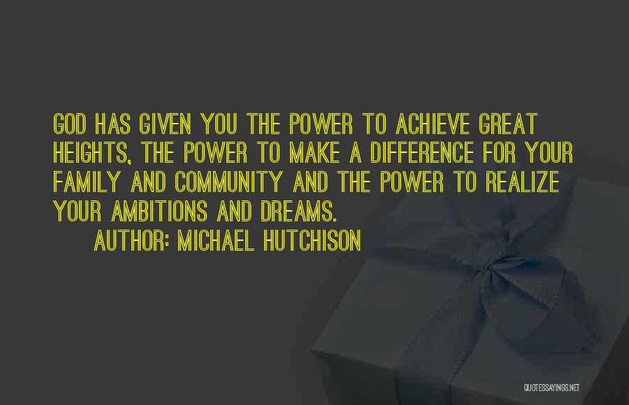 Michael Hutchison Quotes: God Has Given You The Power To Achieve Great Heights, The Power To Make A Difference For Your Family And