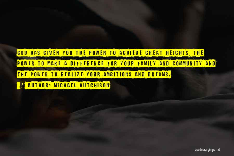 Michael Hutchison Quotes: God Has Given You The Power To Achieve Great Heights, The Power To Make A Difference For Your Family And