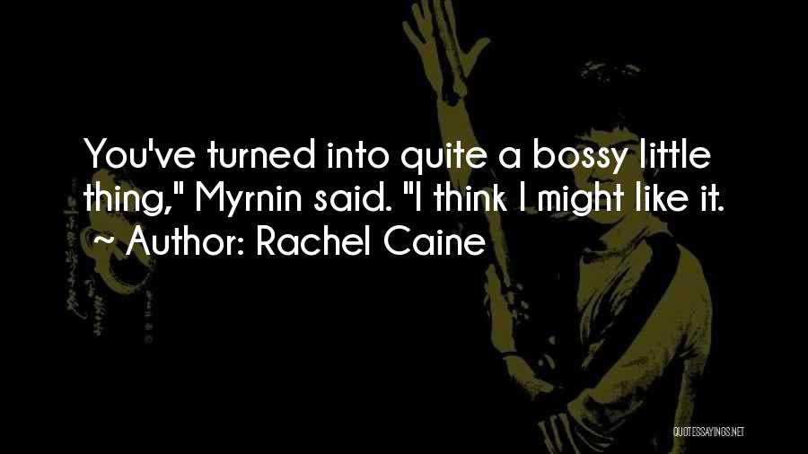 Rachel Caine Quotes: You've Turned Into Quite A Bossy Little Thing, Myrnin Said. I Think I Might Like It.