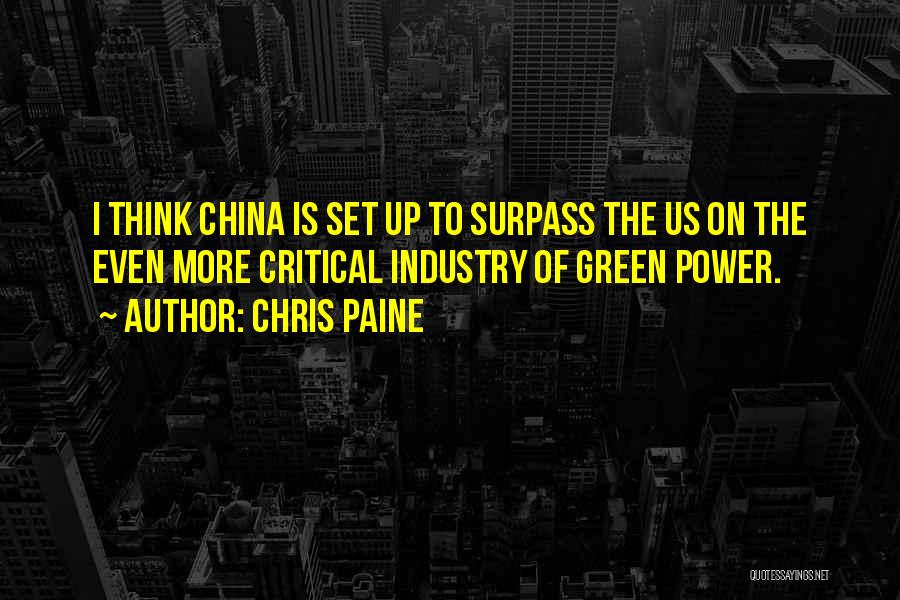 Chris Paine Quotes: I Think China Is Set Up To Surpass The Us On The Even More Critical Industry Of Green Power.