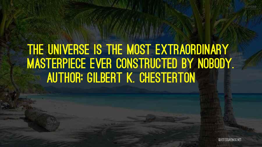 Gilbert K. Chesterton Quotes: The Universe Is The Most Extraordinary Masterpiece Ever Constructed By Nobody.