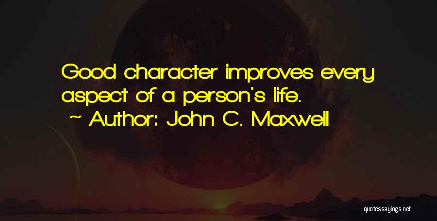 John C. Maxwell Quotes: Good Character Improves Every Aspect Of A Person's Life.