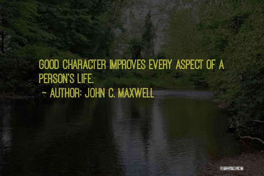 John C. Maxwell Quotes: Good Character Improves Every Aspect Of A Person's Life.