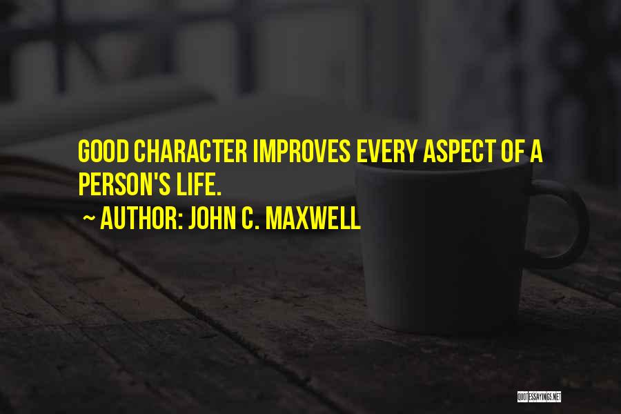 John C. Maxwell Quotes: Good Character Improves Every Aspect Of A Person's Life.
