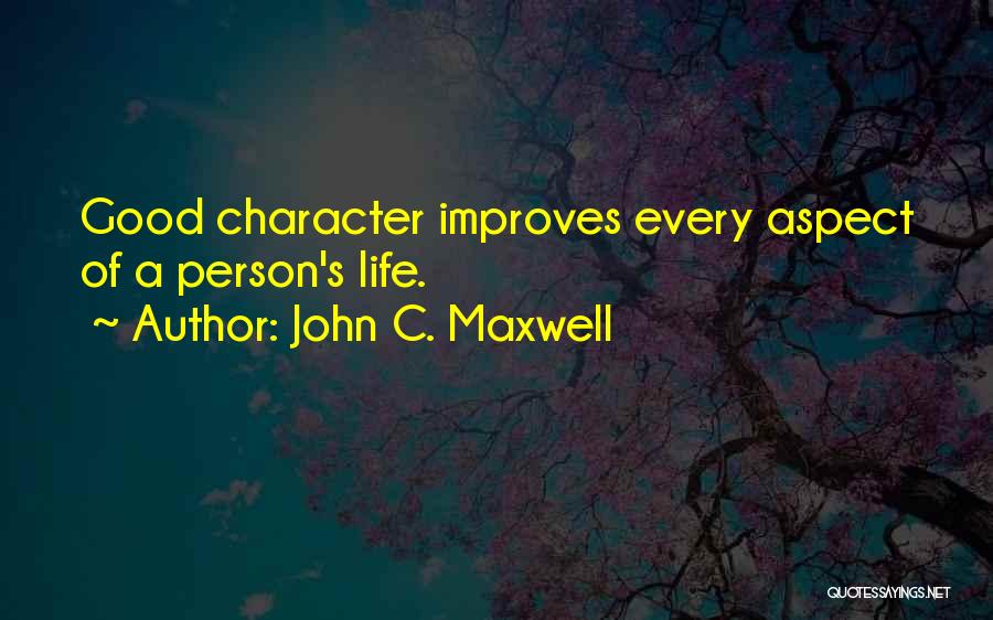 John C. Maxwell Quotes: Good Character Improves Every Aspect Of A Person's Life.