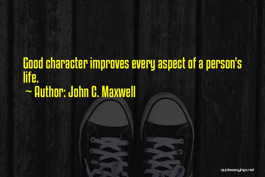 John C. Maxwell Quotes: Good Character Improves Every Aspect Of A Person's Life.