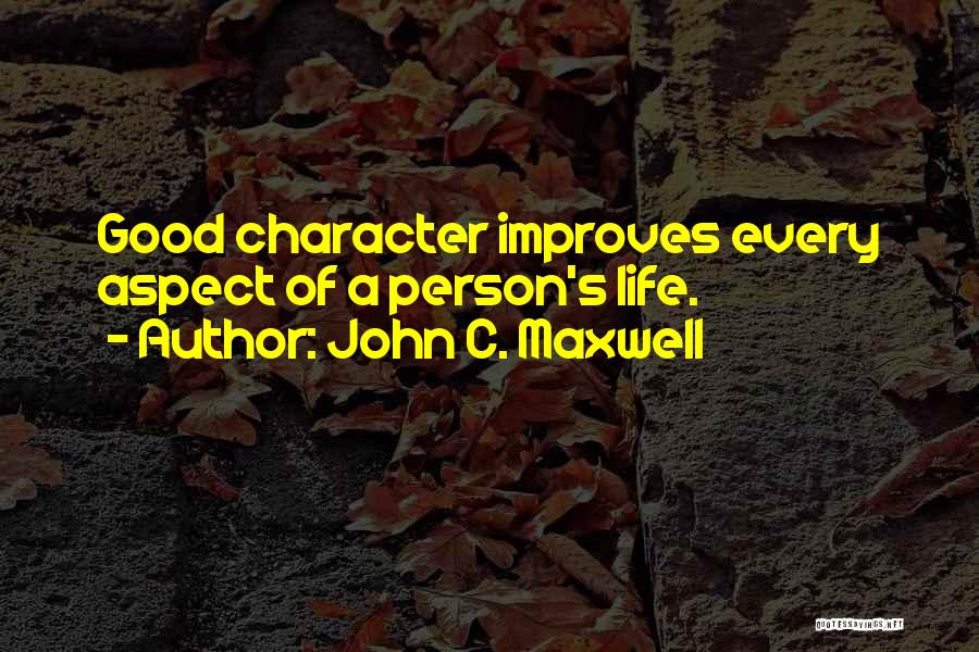 John C. Maxwell Quotes: Good Character Improves Every Aspect Of A Person's Life.