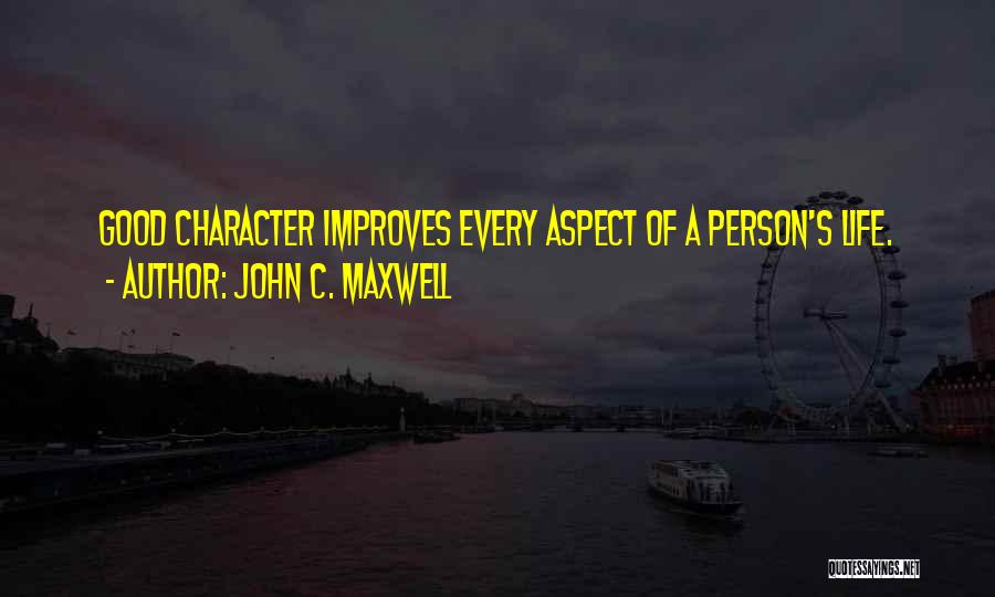 John C. Maxwell Quotes: Good Character Improves Every Aspect Of A Person's Life.
