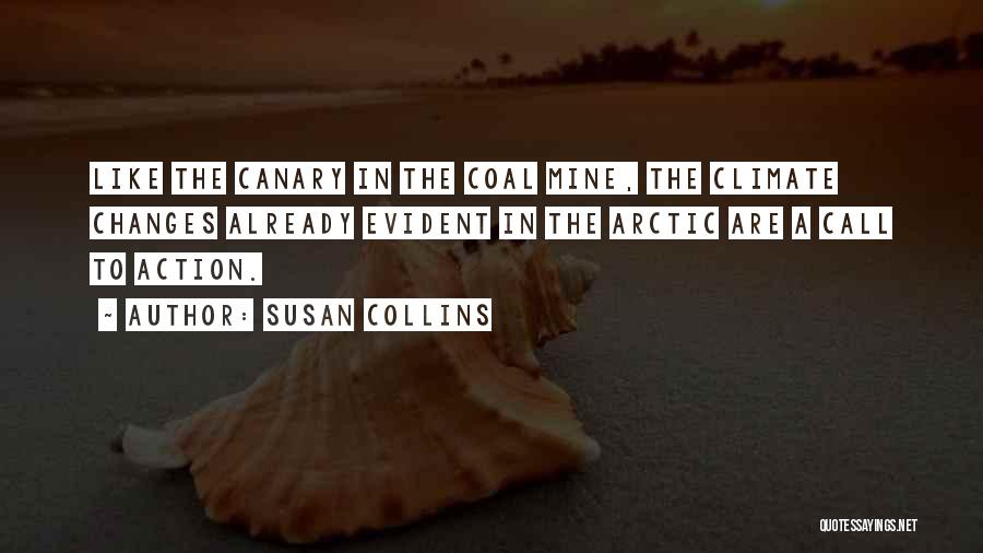 Susan Collins Quotes: Like The Canary In The Coal Mine, The Climate Changes Already Evident In The Arctic Are A Call To Action.