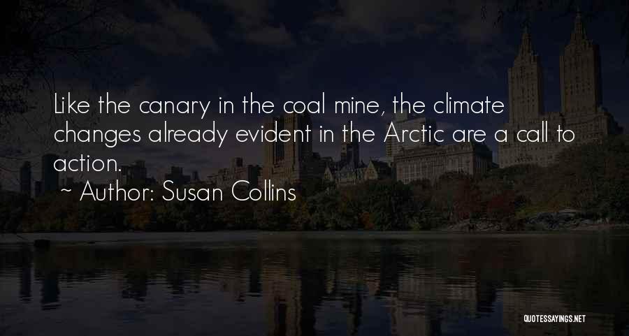 Susan Collins Quotes: Like The Canary In The Coal Mine, The Climate Changes Already Evident In The Arctic Are A Call To Action.