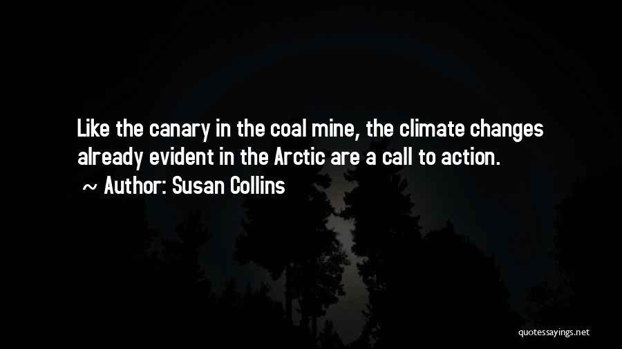 Susan Collins Quotes: Like The Canary In The Coal Mine, The Climate Changes Already Evident In The Arctic Are A Call To Action.