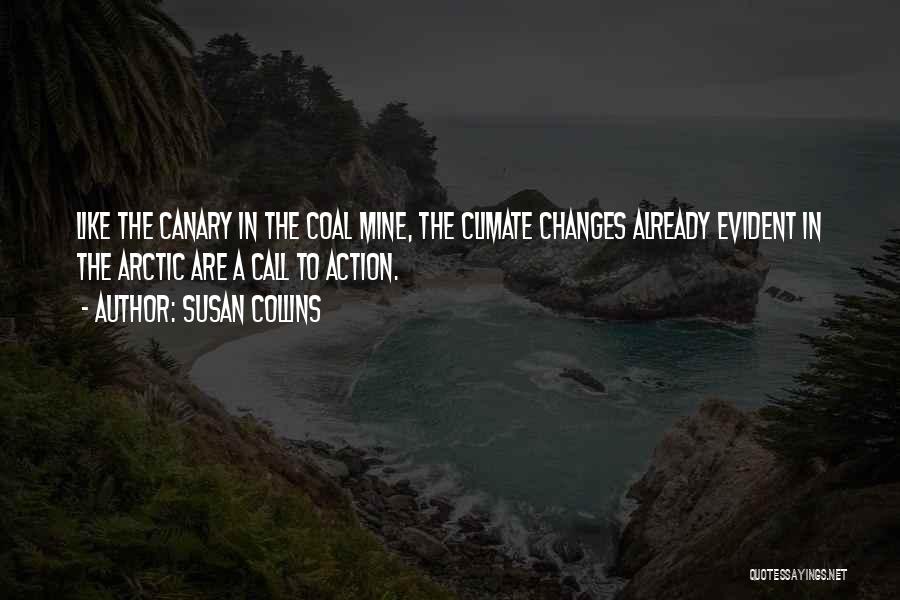 Susan Collins Quotes: Like The Canary In The Coal Mine, The Climate Changes Already Evident In The Arctic Are A Call To Action.