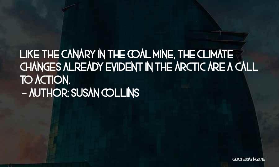 Susan Collins Quotes: Like The Canary In The Coal Mine, The Climate Changes Already Evident In The Arctic Are A Call To Action.