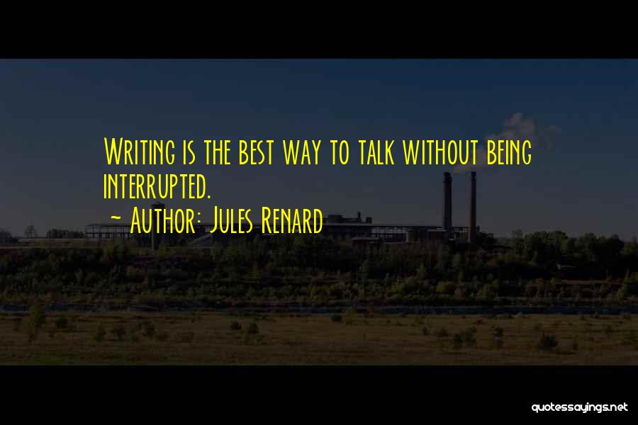 Jules Renard Quotes: Writing Is The Best Way To Talk Without Being Interrupted.