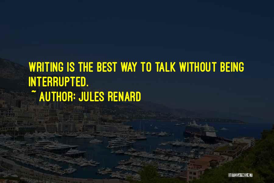 Jules Renard Quotes: Writing Is The Best Way To Talk Without Being Interrupted.