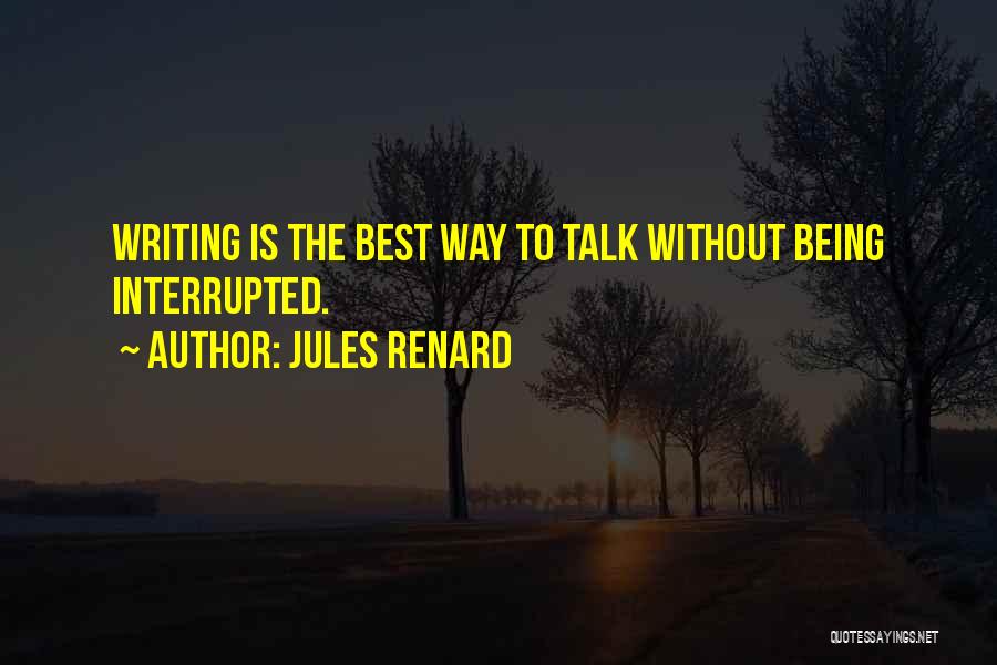 Jules Renard Quotes: Writing Is The Best Way To Talk Without Being Interrupted.