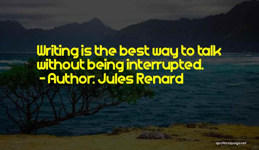 Jules Renard Quotes: Writing Is The Best Way To Talk Without Being Interrupted.