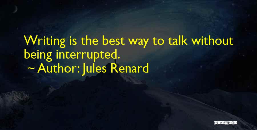 Jules Renard Quotes: Writing Is The Best Way To Talk Without Being Interrupted.