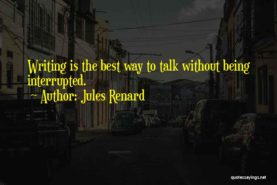 Jules Renard Quotes: Writing Is The Best Way To Talk Without Being Interrupted.