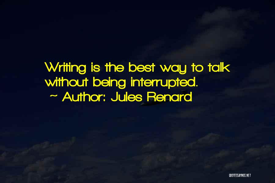 Jules Renard Quotes: Writing Is The Best Way To Talk Without Being Interrupted.