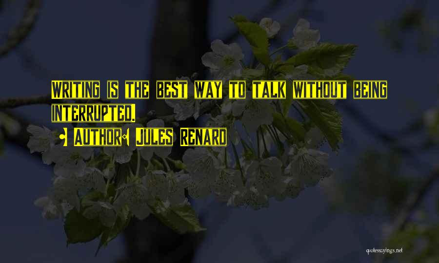 Jules Renard Quotes: Writing Is The Best Way To Talk Without Being Interrupted.