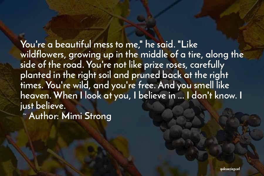 Mimi Strong Quotes: You're A Beautiful Mess To Me, He Said. Like Wildflowers, Growing Up In The Middle Of A Tire, Along The
