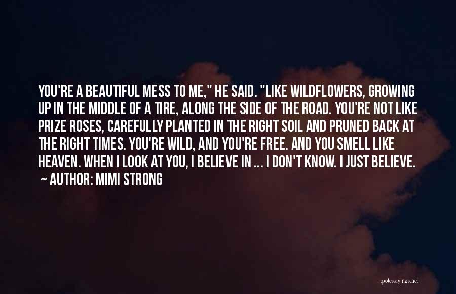 Mimi Strong Quotes: You're A Beautiful Mess To Me, He Said. Like Wildflowers, Growing Up In The Middle Of A Tire, Along The