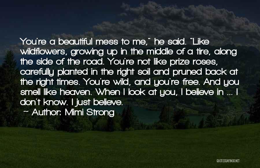 Mimi Strong Quotes: You're A Beautiful Mess To Me, He Said. Like Wildflowers, Growing Up In The Middle Of A Tire, Along The