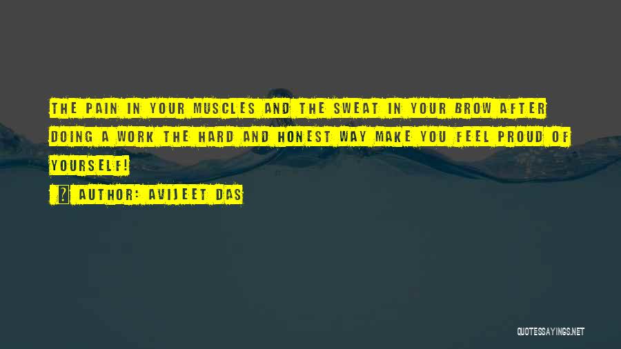 Avijeet Das Quotes: The Pain In Your Muscles And The Sweat In Your Brow After Doing A Work The Hard And Honest Way