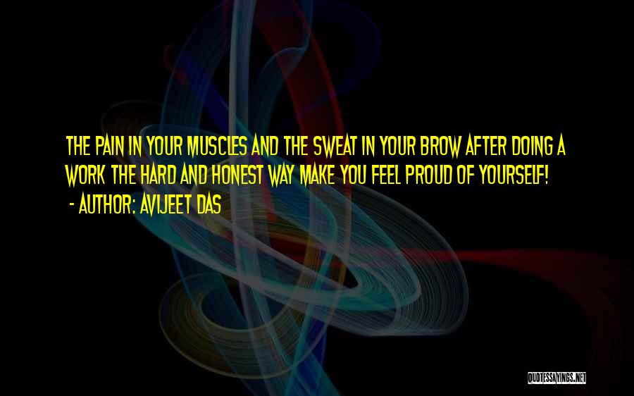 Avijeet Das Quotes: The Pain In Your Muscles And The Sweat In Your Brow After Doing A Work The Hard And Honest Way