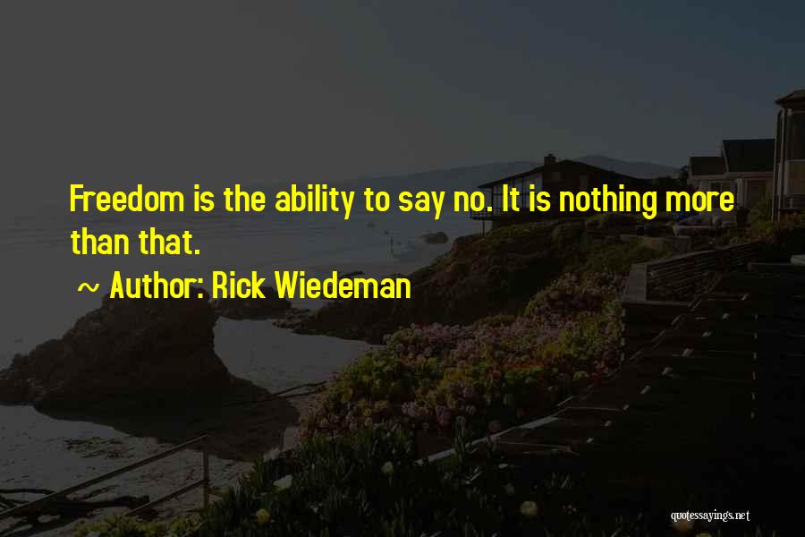 Rick Wiedeman Quotes: Freedom Is The Ability To Say No. It Is Nothing More Than That.