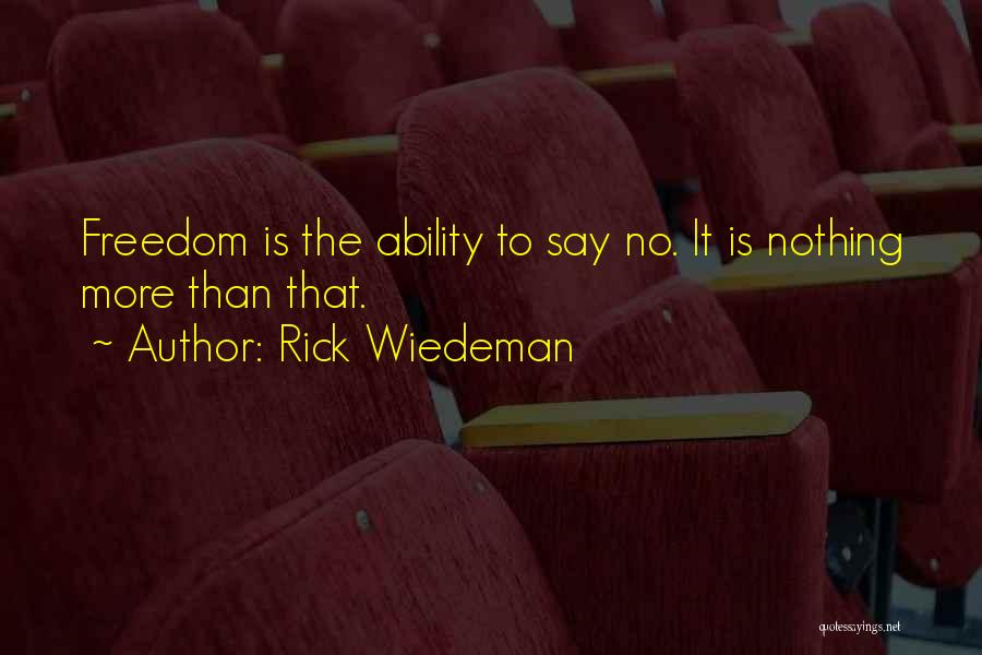 Rick Wiedeman Quotes: Freedom Is The Ability To Say No. It Is Nothing More Than That.