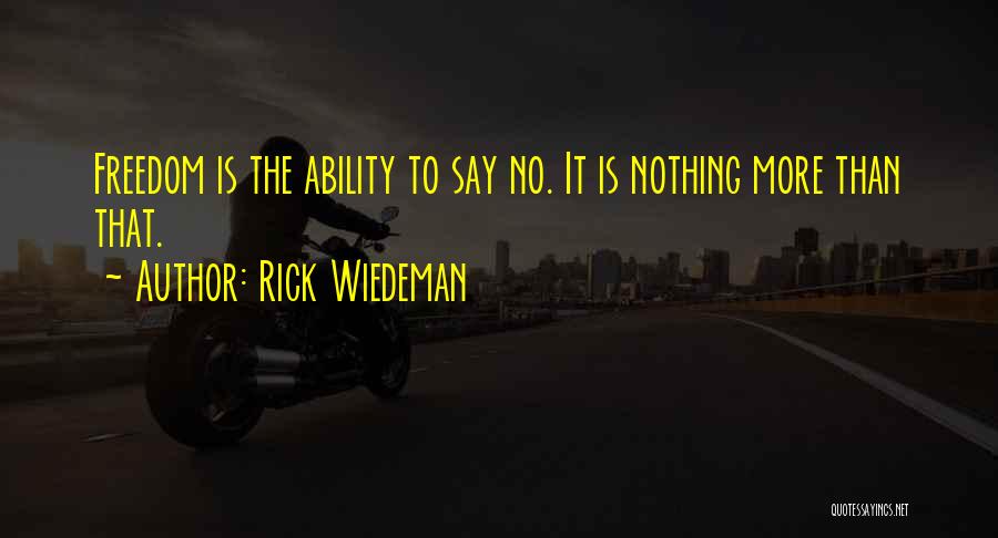 Rick Wiedeman Quotes: Freedom Is The Ability To Say No. It Is Nothing More Than That.